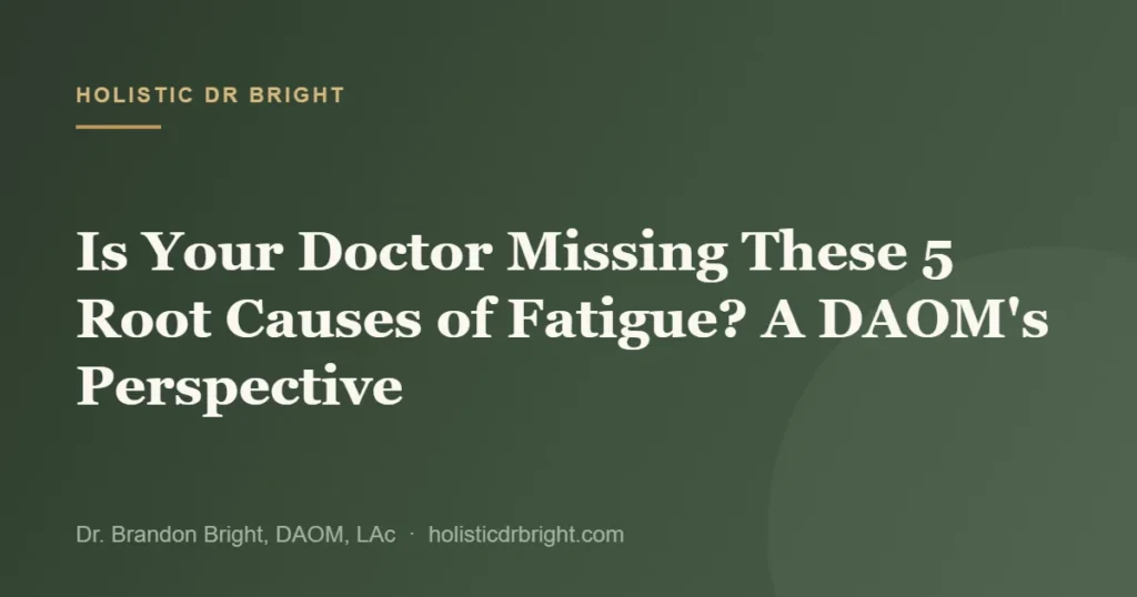 Is Your Doctor Missing These 5 Root Causes of Fatigue? A DAOM’s Perspective