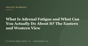 What Is Adrenal Fatigue and What Can You Actually Do About It? The Eastern and Western View