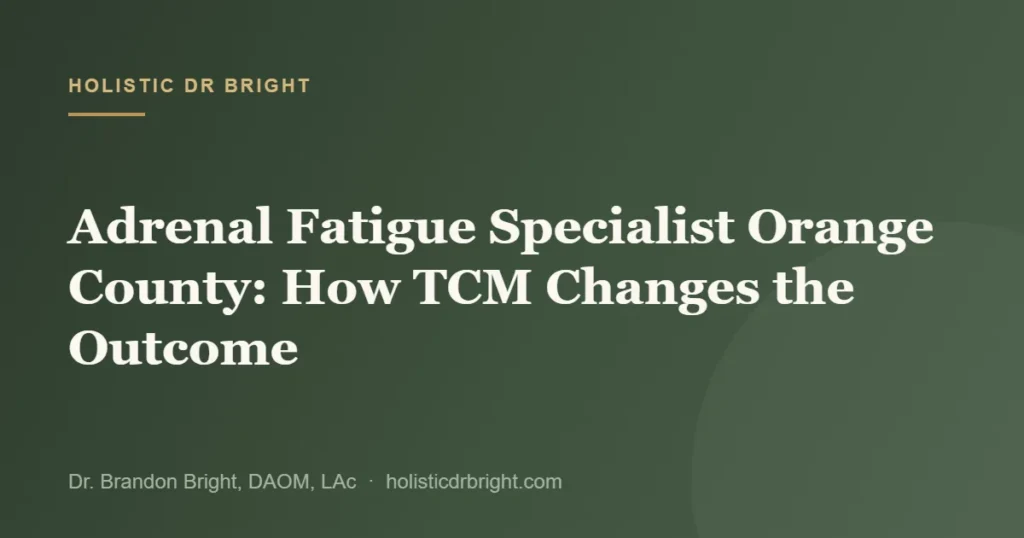 Adrenal Fatigue Specialist Orange County: How TCM Changes the Outcome