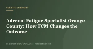 Adrenal Fatigue Specialist Orange County: How TCM Changes the Outcome