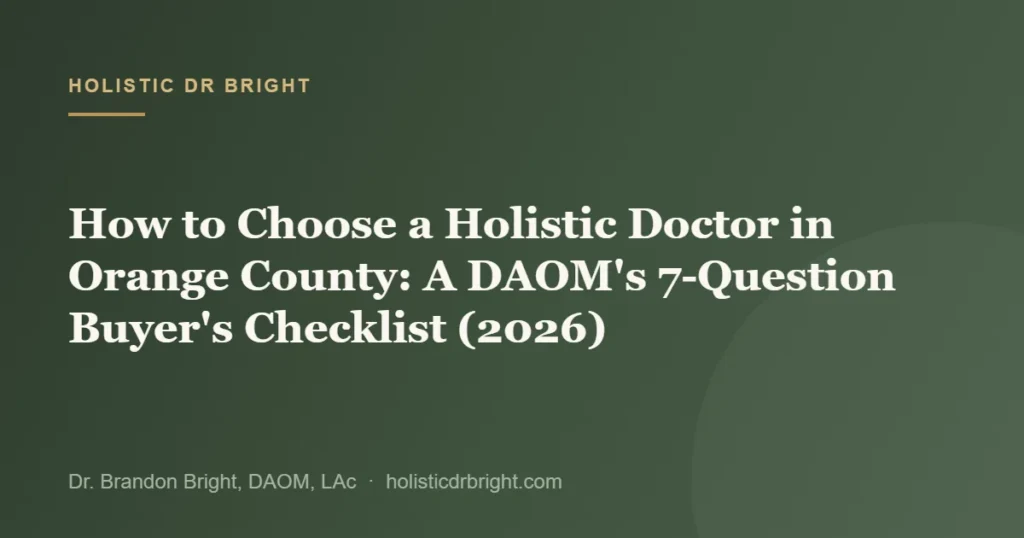How to Choose a Holistic Doctor in Orange County: A DAOM’s 7-Question Buyer’s Checklist (2026)