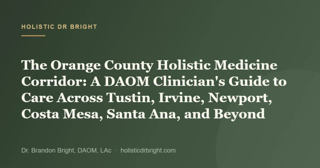 The Orange County Holistic Medicine Corridor: A DAOM Clinician’s Guide to Care Across Tustin, Irvine, Newport, Cos