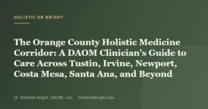 The Orange County Holistic Medicine Corridor: A DAOM Clinician’s Guide to Care Across Tustin, Irvine, Newport, Cos
