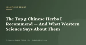 The Top 5 Chinese Herbs I Recommend — And What Western Science Says About Them