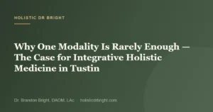 Why One Modality Is Rarely Enough — The Case for Integrative Holistic Medicine in Tustin